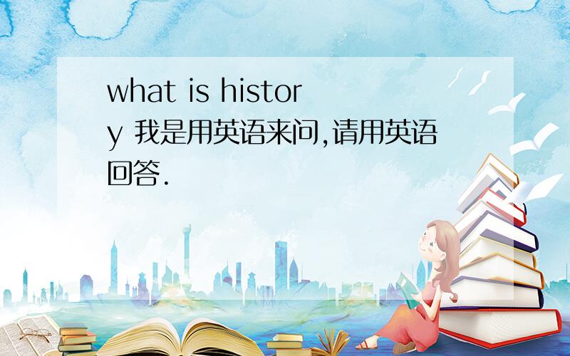 what is history 我是用英语来问,请用英语回答.
