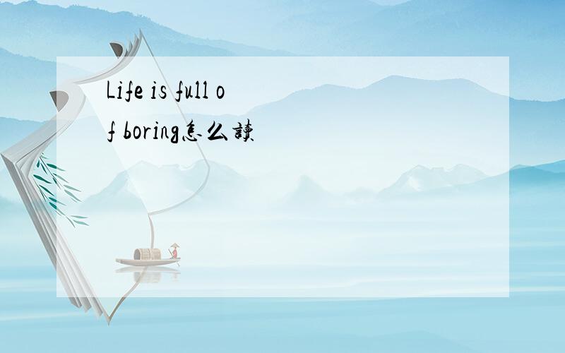 Life is full of boring怎么读