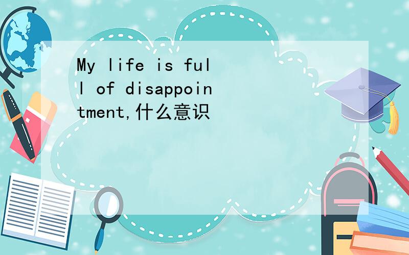 My life is full of disappointment,什么意识