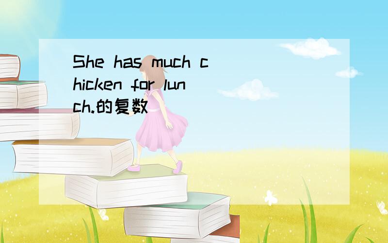 She has much chicken for lunch.的复数