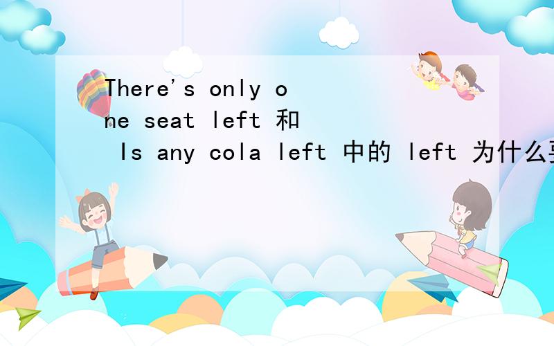 There's only one seat left 和 Is any cola left 中的 left 为什么要加 left?