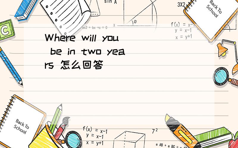 Where will you be in two years 怎么回答