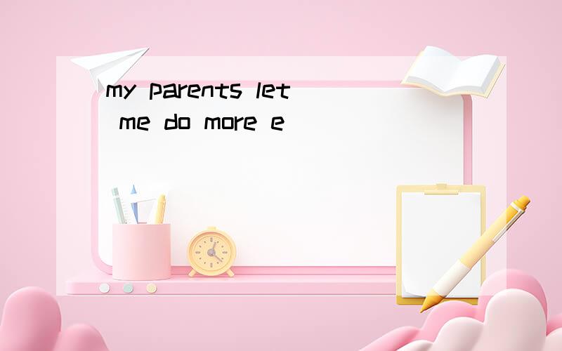 my parents let me do more e____