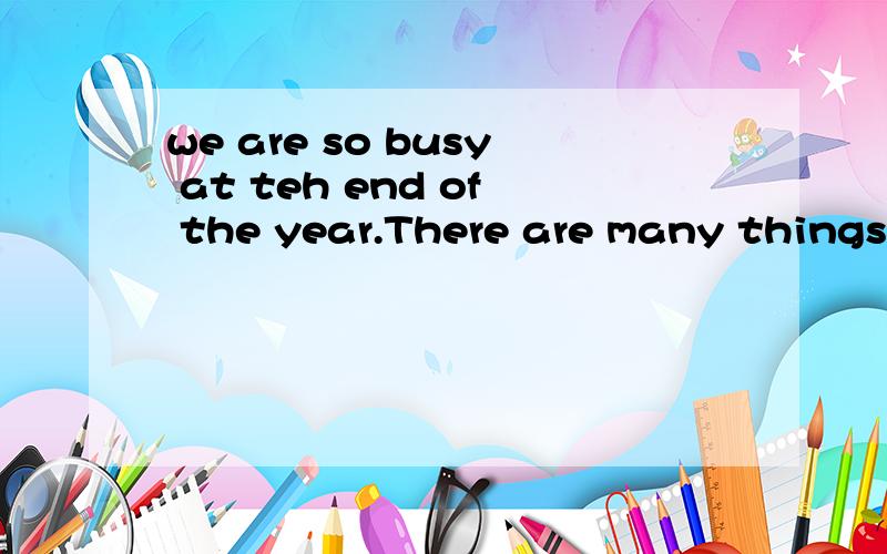 we are so busy at teh end of the year.There are many things___every day.