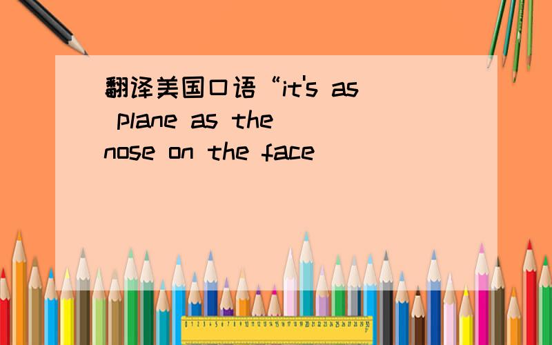 翻译美国口语“it's as plane as the nose on the face