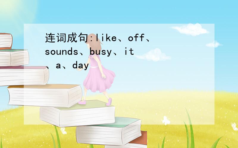 连词成句:like、off、sounds、busy、it、a、day