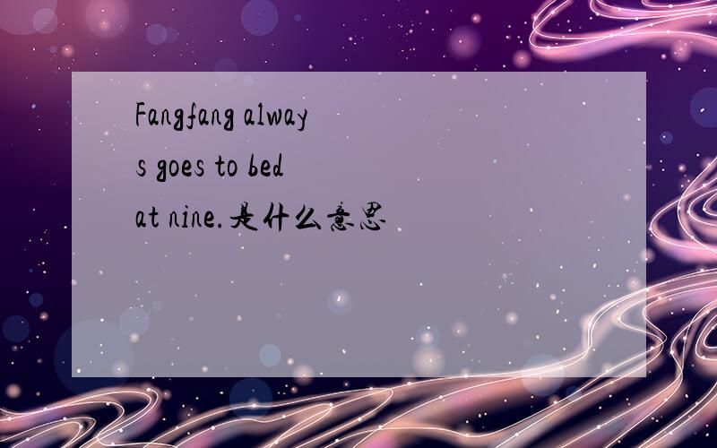 Fangfang always goes to bed at nine.是什么意思