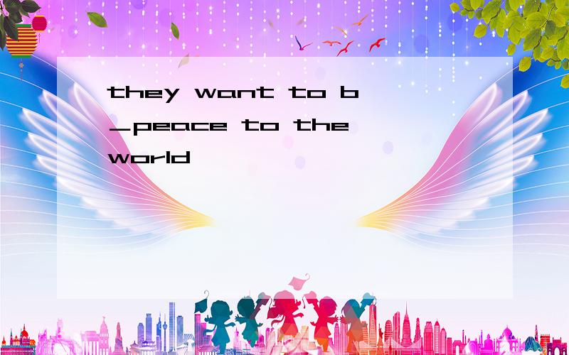 they want to b＿peace to the world