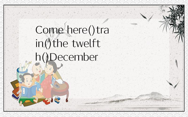 Come here()train()the twelfth()December