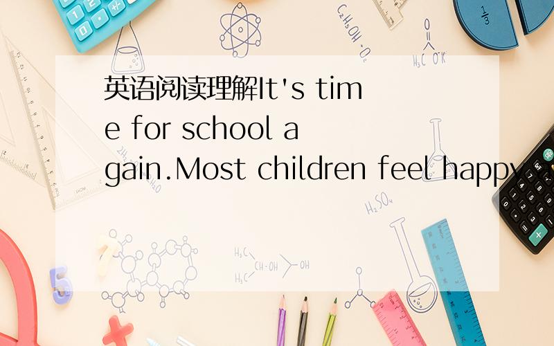 英语阅读理解It's time for school again.Most children feel happy and want to go back to school.But some don't _1_ the same feeling.