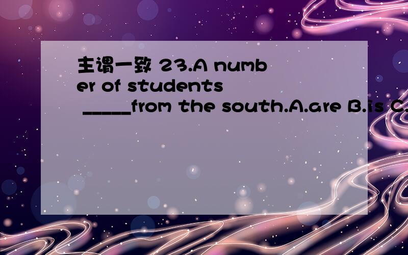 主谓一致 23.A number of students _____from the south.A.are B.is C.have D.has