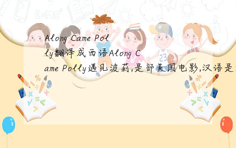 Along Came Polly翻译成西语Along Came Polly遇见波莉,是部美国电影,汉语是这么翻译的,遇见波莉,我想问下：1. Along Came Polly,这个电影名字直译汉语是什么意思?2. 如果翻译成西班牙语,Along Came,如何对