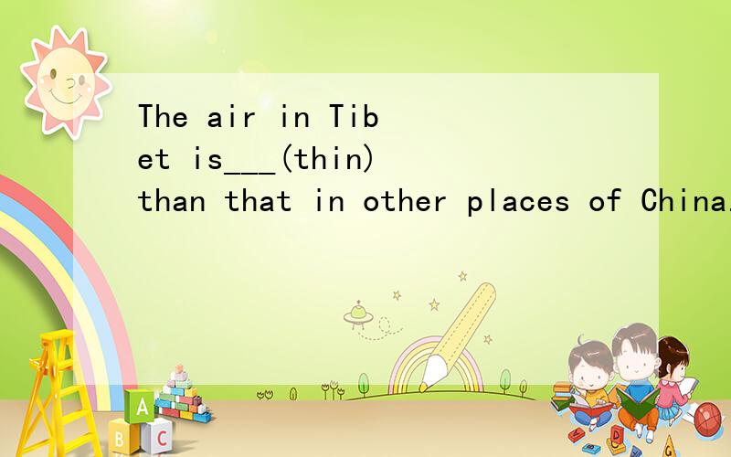 The air in Tibet is___(thin)than that in other places of China.是填 thinner还是the thinner,还是?