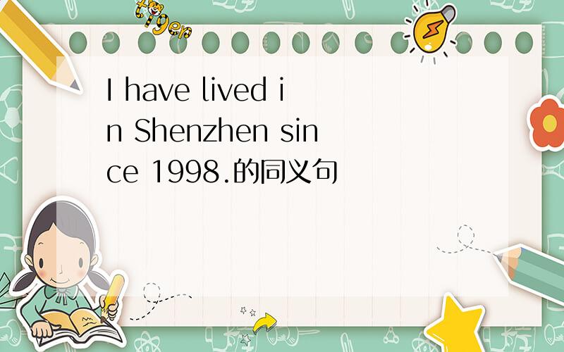 I have lived in Shenzhen since 1998.的同义句