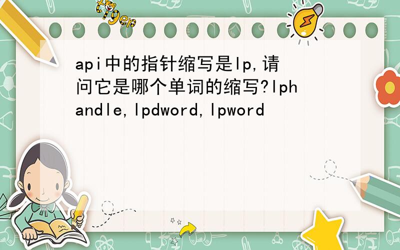 api中的指针缩写是lp,请问它是哪个单词的缩写?lphandle,lpdword,lpword