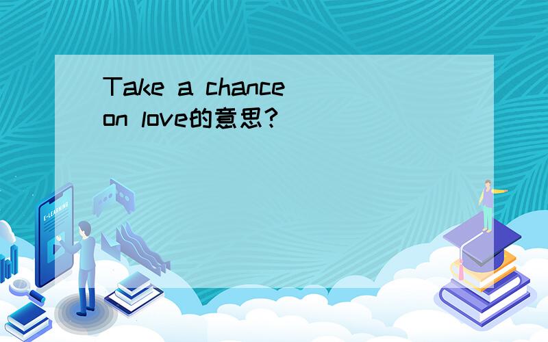 Take a chance on love的意思?