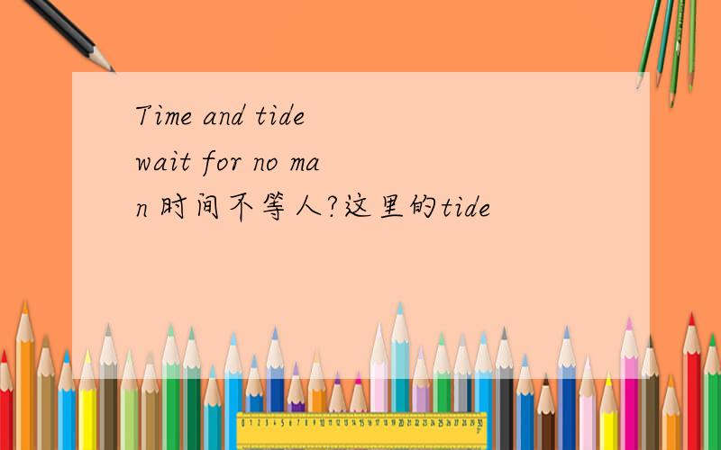 Time and tide wait for no man 时间不等人?这里的tide