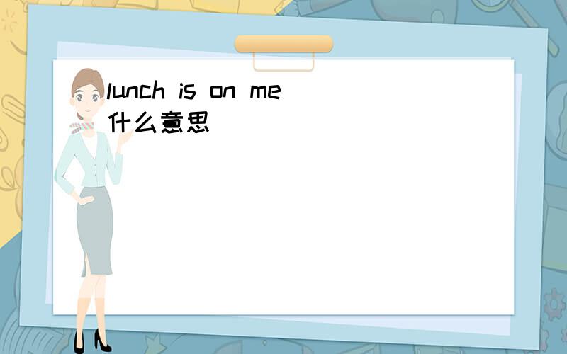 lunch is on me什么意思