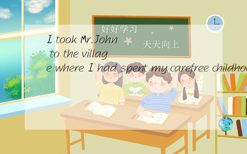 I took Mr.John to the village where I had spent my carefree childhood.翻译句子?