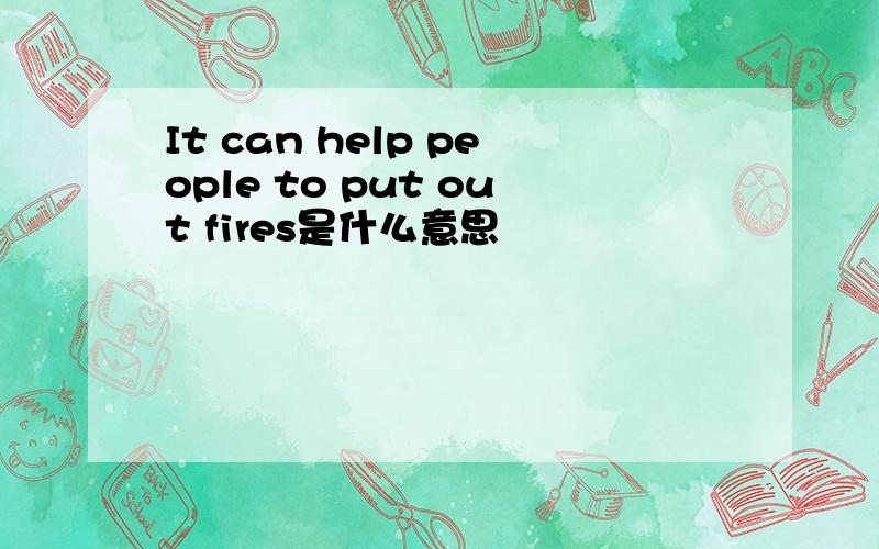 It can help people to put out fires是什么意思