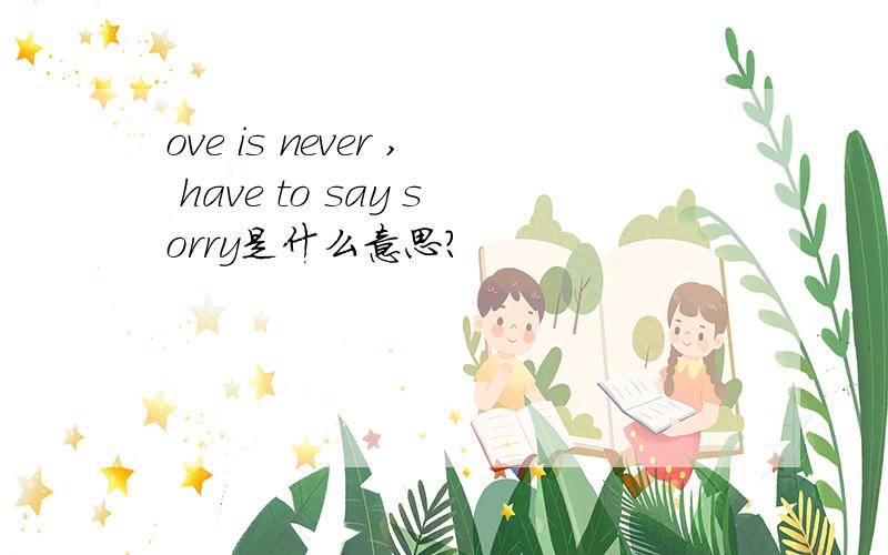 ove is never , have to say sorry是什么意思?