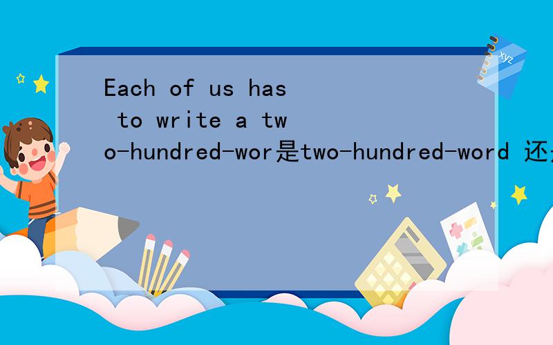 Each of us has to write a two-hundred-wor是two-hundred-word 还是two-hundred-words