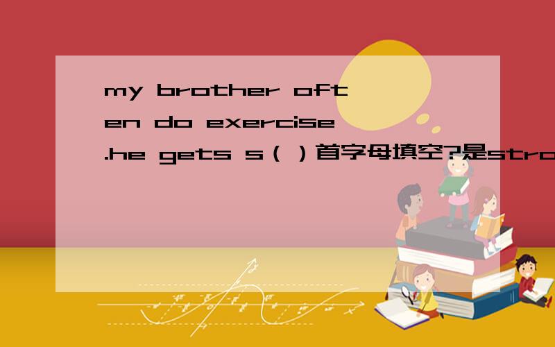 my brother often do exercise.he gets s（）首字母填空?是strong还是stonger?