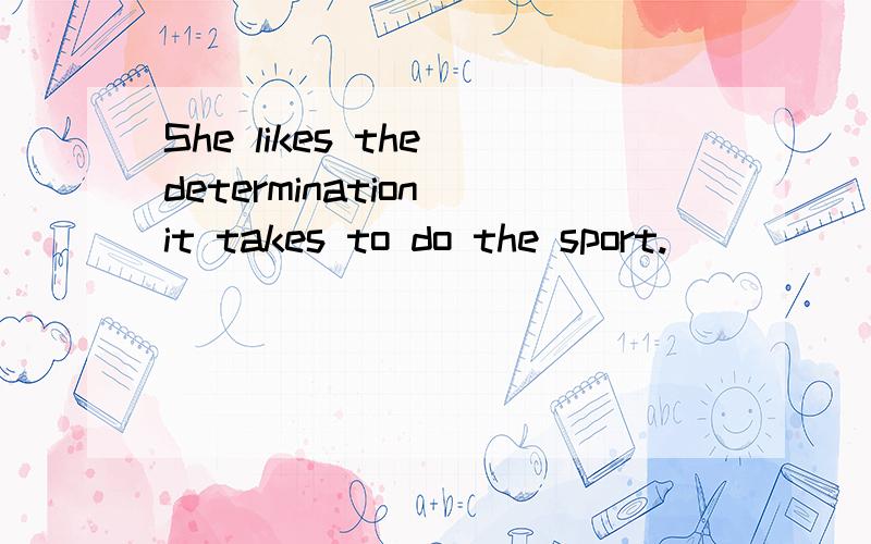She likes the determination it takes to do the sport.