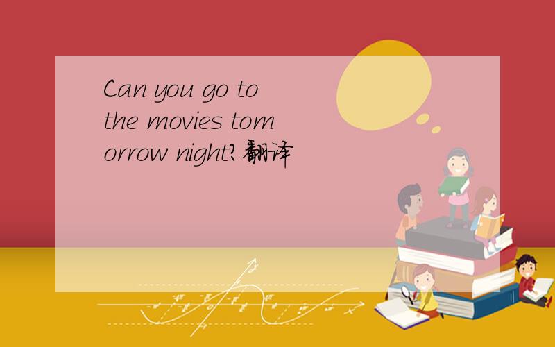 Can you go to the movies tomorrow night?翻译