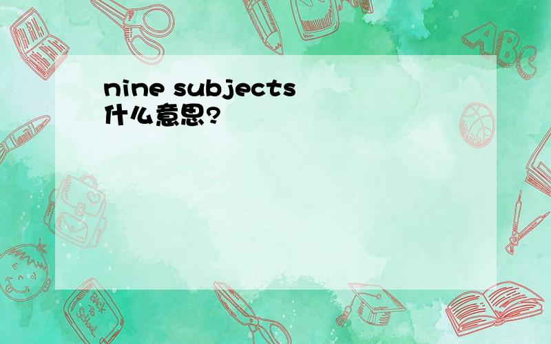 nine subjects 什么意思?