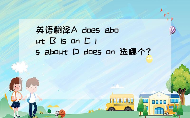 英语翻译A does about B is on C is about D does on 选哪个?