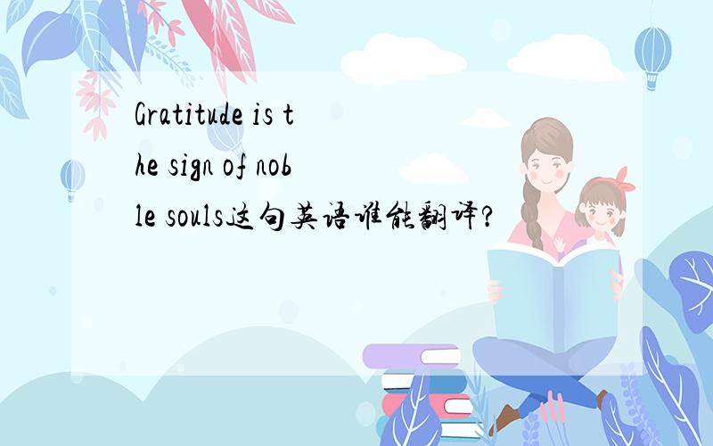Gratitude is the sign of noble souls这句英语谁能翻译?