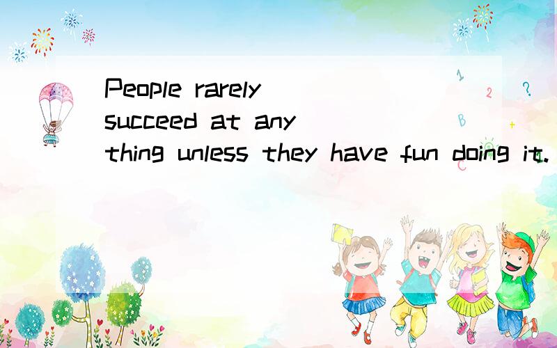People rarely succeed at anything unless they have fun doing it.