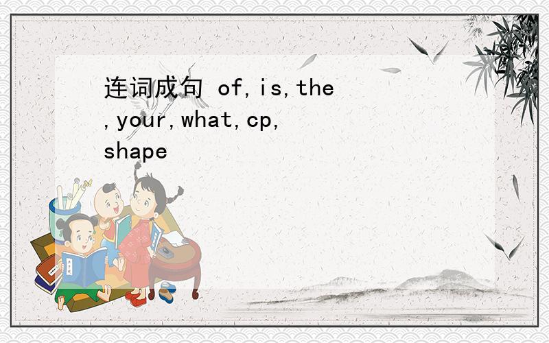 连词成句 of,is,the,your,what,cp,shape