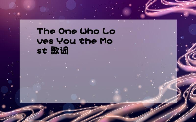 The One Who Loves You the Most 歌词