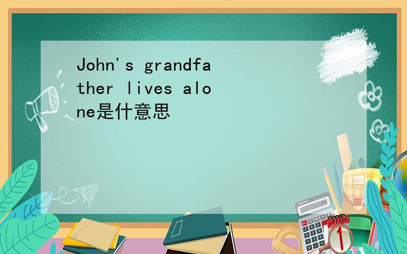 John's grandfather lives alone是什意思