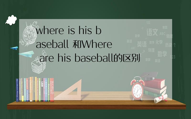 where is his baseball 和Where are his baseball的区别