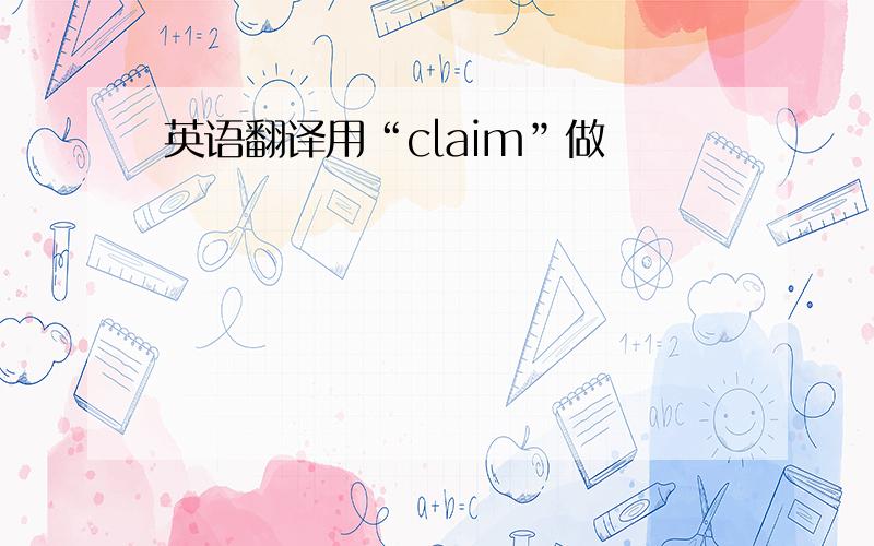 英语翻译用“claim”做
