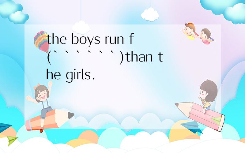 the boys run f(``````)than the girls.
