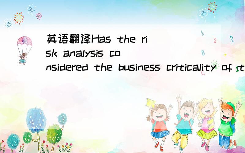 英语翻译Has the risk analysis considered the business criticality of the information assets to be monitored?