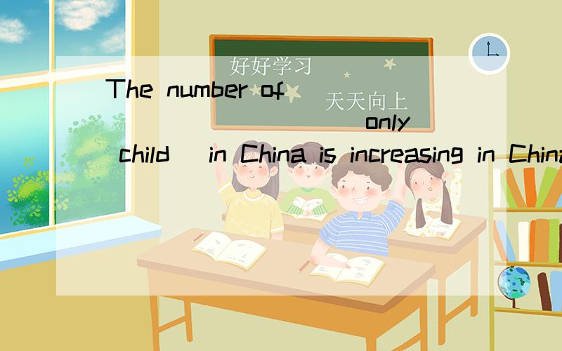 The number of _________(only child) in China is increasing in China. 在线等哦