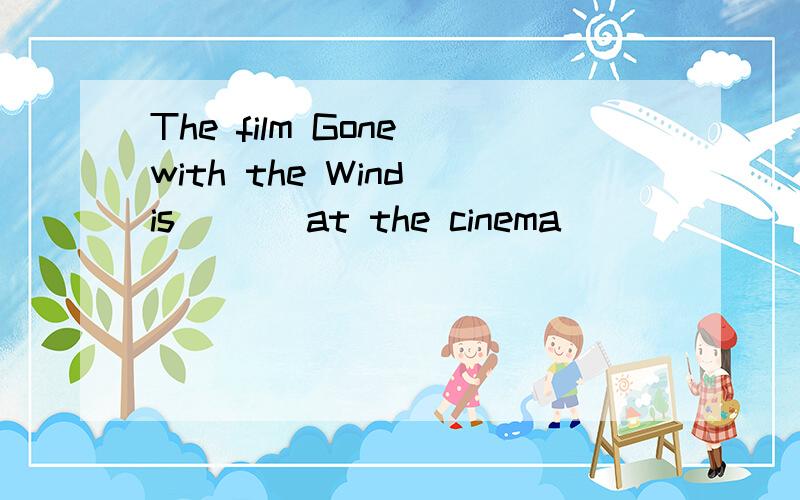 The film Gone with the Wind is ( ) at the cinema