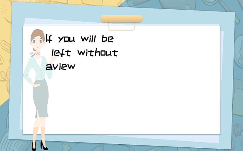 If you will be left without aview