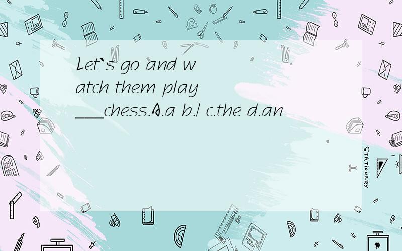 Let`s go and watch them play___chess.A.a b./ c.the d.an