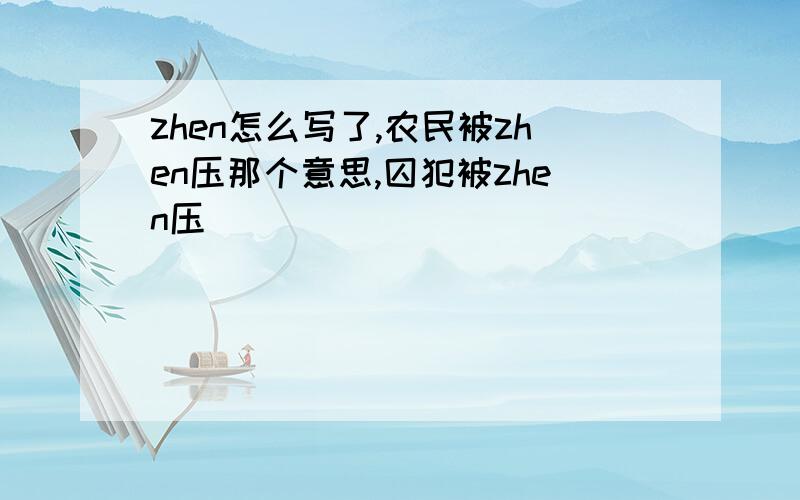 zhen怎么写了,农民被zhen压那个意思,囚犯被zhen压