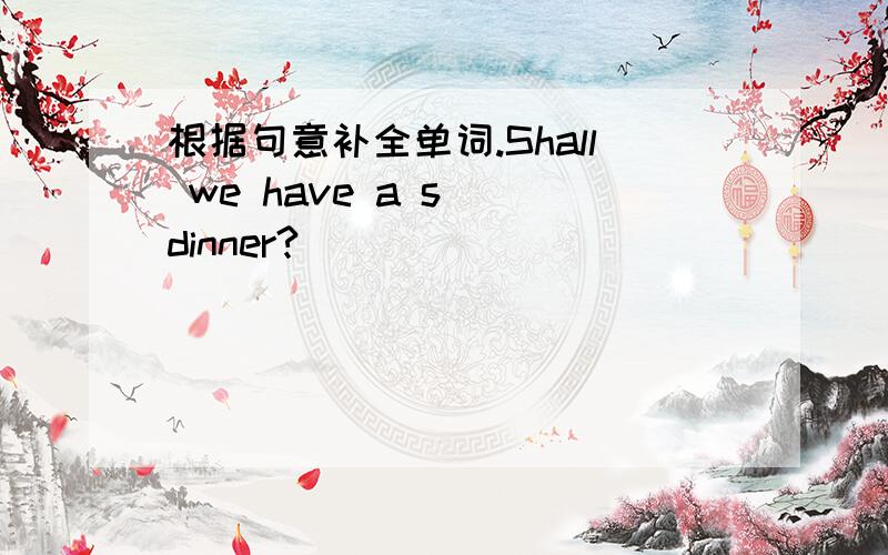 根据句意补全单词.Shall we have a s＿＿dinner?