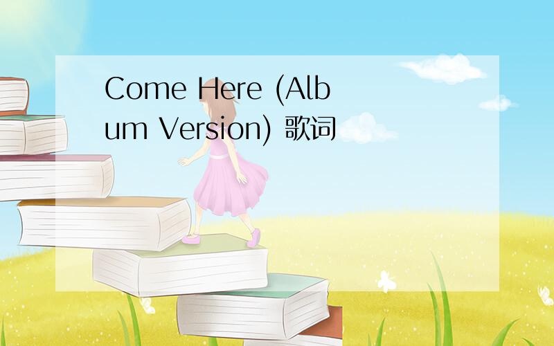 Come Here (Album Version) 歌词