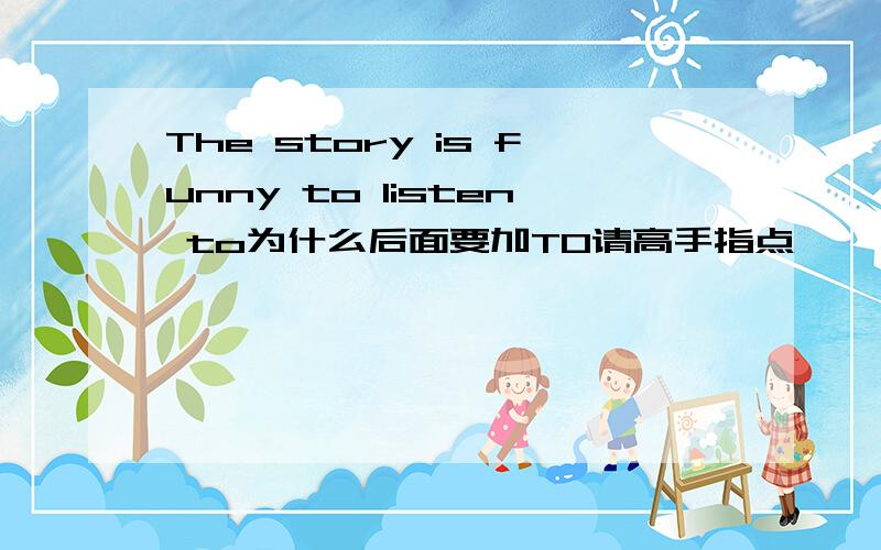 The story is funny to listen to为什么后面要加TO请高手指点