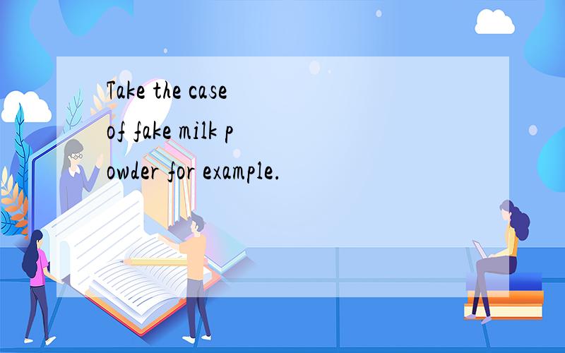 Take the case of fake milk powder for example.