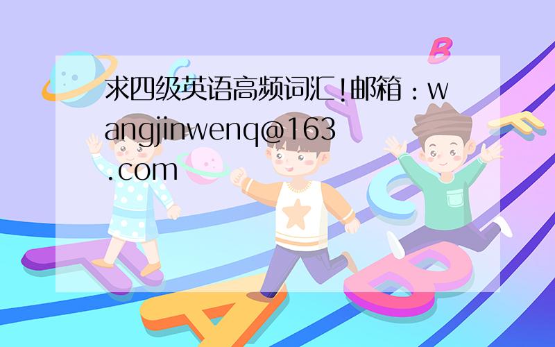 求四级英语高频词汇!邮箱：wangjinwenq@163.com